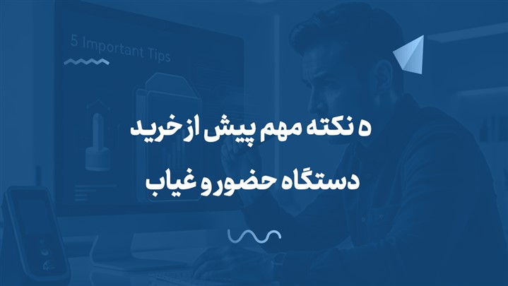 5نکته مهم پیش از خرید دستگاه حضور و غیاب!