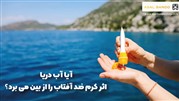 آیا آب دریا اثر کرم ضد آفتاب را از بین می برد؟