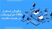 چگونگی استقرار CRM مایکروسافت در همراه مکانیک