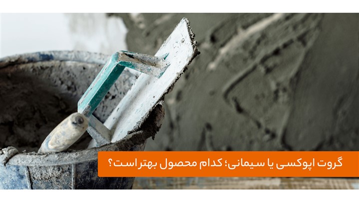 گروت اپوکسی یا سیمانی؛ کدام محصول بهتر است؟ گروت اپوکسی یا سیمانی؛ کدام محصول بهتر است؟