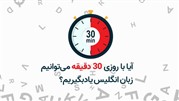 آیا با روزی 30 دقیقه می‌توانیم زبان انگلیسی یاد بگیریم؟