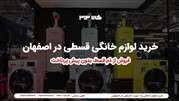  فروش انواع لوازم خانگی در اصفهان بدون پیش پرداخت 