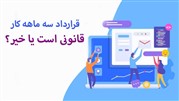 قرارداد سه ماهه کار قانونی است؟
