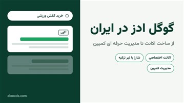  گوگل ادز در ایران؛ از ساخت اکانت تا مدیریت حرفه ای کمپین
