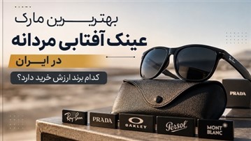 بهترین مارک عینک آفتابی مردانه در ایران؛ کدام برند ارزش خرید دارد؟