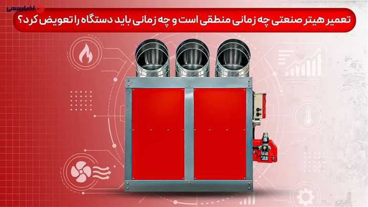 تعمیر هیتر صنعتی چه زمانی منطقی است و چه زمانی باید دستگاه را تعویض کرد؟