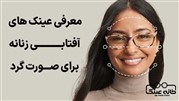 معرفی عینک های آفتابی زنانه برای صورت گرد