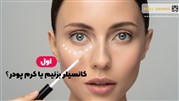 کانسیلر قبل از کرم پودر یا بعد؟