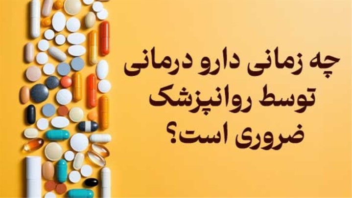 چه زمانی دارودرمانی توسط روانپزشک ضروری است؟