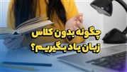 چگونه بدون کلاس زبان یاد بگیریم؟