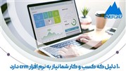 دلایلی که کسب و کار شما به نرم افزار CRM نیاز دارد